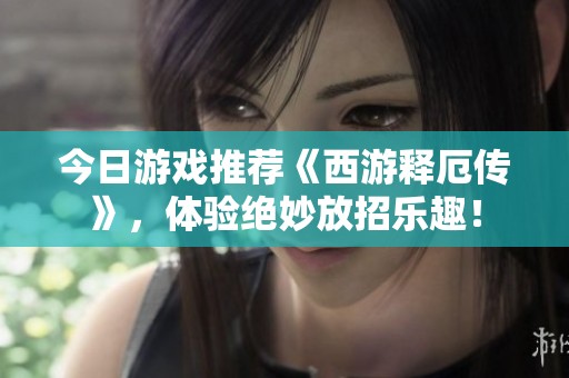今日游戏推荐《西游释厄传》，体验绝妙放招乐趣！