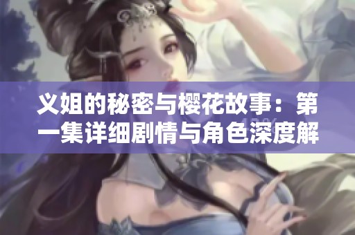 义姐的秘密与樱花故事：第一集详细剧情与角色深度解析