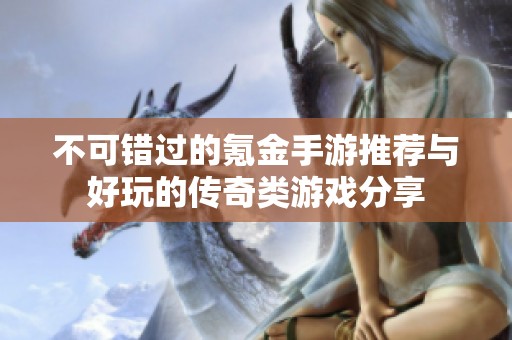 不可错过的氪金手游推荐与好玩的传奇类游戏分享