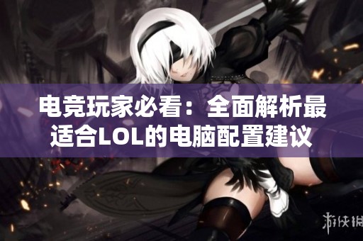 电竞玩家必看：全面解析最适合LOL的电脑配置建议