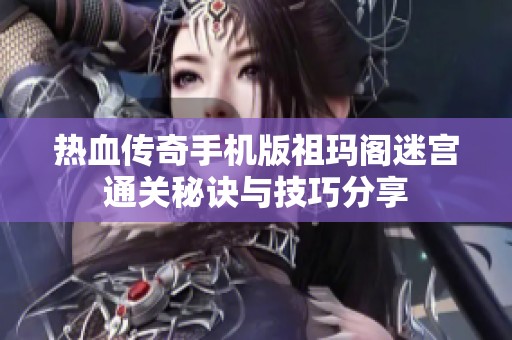 热血传奇手机版祖玛阁迷宫通关秘诀与技巧分享