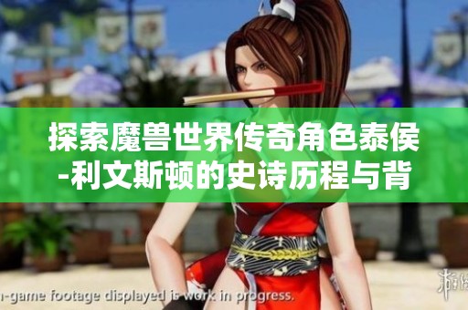探索魔兽世界传奇角色泰侯-利文斯顿的史诗历程与背景解析