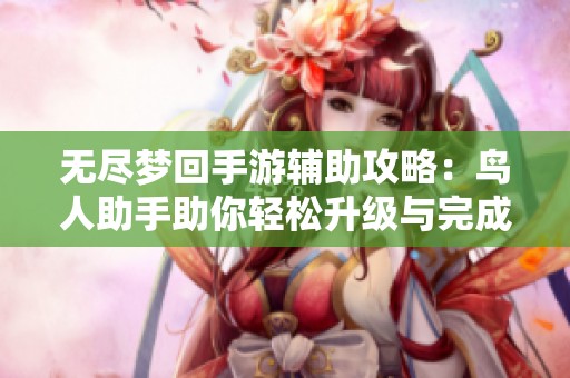 无尽梦回手游辅助攻略：鸟人助手助你轻松升级与完成主线日常任务