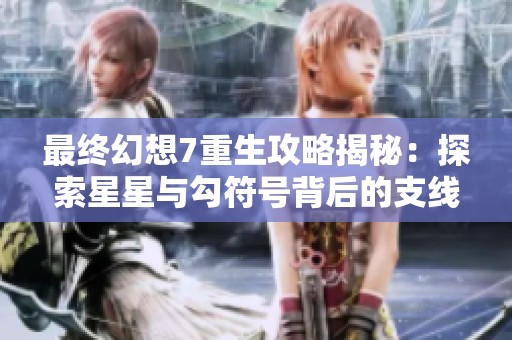 最终幻想7重生攻略揭秘：探索星星与勾符号背后的支线任务玄机