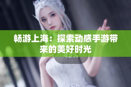 畅游上海：探索动感手游带来的美好时光