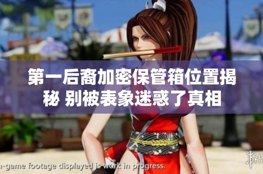 第一后裔加密保管箱位置揭秘 别被表象迷惑了真相