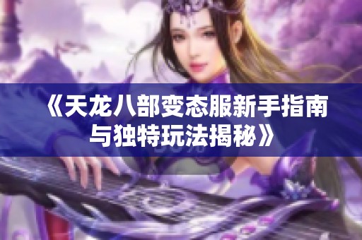 《天龙八部变态服新手指南与独特玩法揭秘》