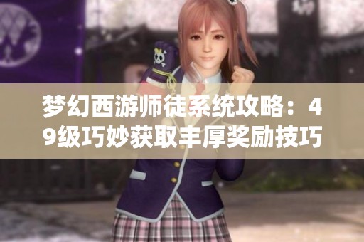 梦幻西游师徒系统攻略：49级巧妙获取丰厚奖励技巧分享