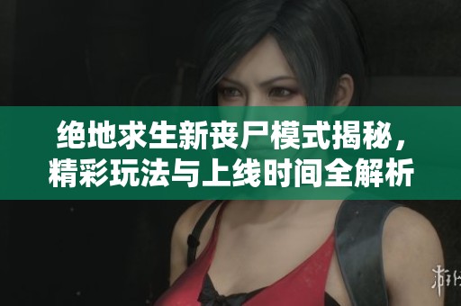 绝地求生新丧尸模式揭秘，精彩玩法与上线时间全解析