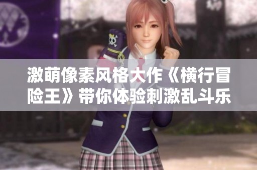 激萌像素风格大作《横行冒险王》带你体验刺激乱斗乐趣