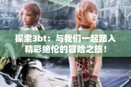 探索3bt：与我们一起踏入精彩绝伦的冒险之旅！