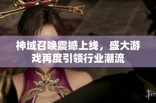 神域召唤震撼上线，盛大游戏再度引领行业潮流