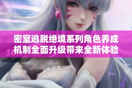 密室逃脱绝境系列角色养成机制全面升级带来全新体验