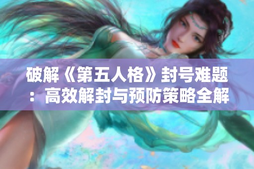 破解《第五人格》封号难题：高效解封与预防策略全解析