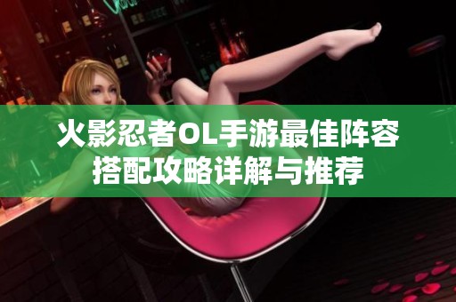 火影忍者OL手游最佳阵容搭配攻略详解与推荐