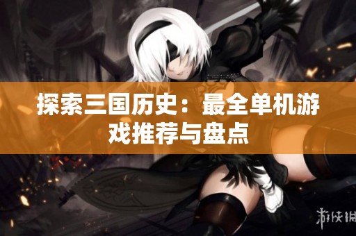 探索三国历史：最全单机游戏推荐与盘点