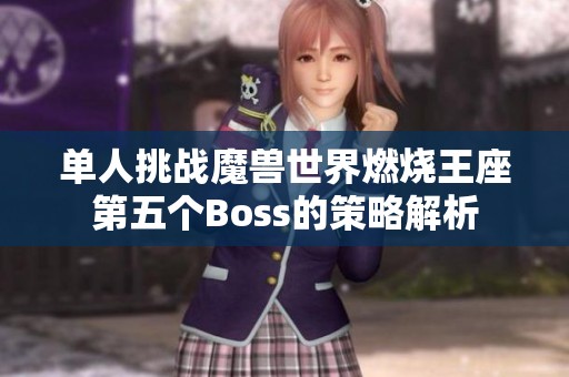 单人挑战魔兽世界燃烧王座第五个Boss的策略解析