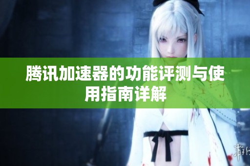 腾讯加速器的功能评测与使用指南详解