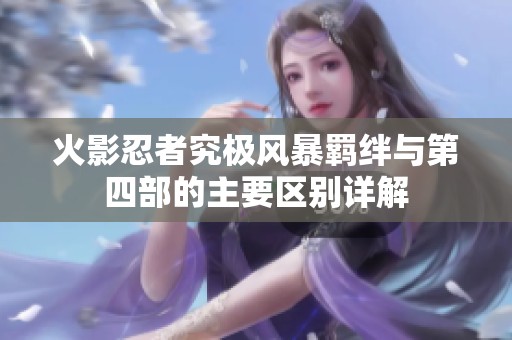 火影忍者究极风暴羁绊与第四部的主要区别详解