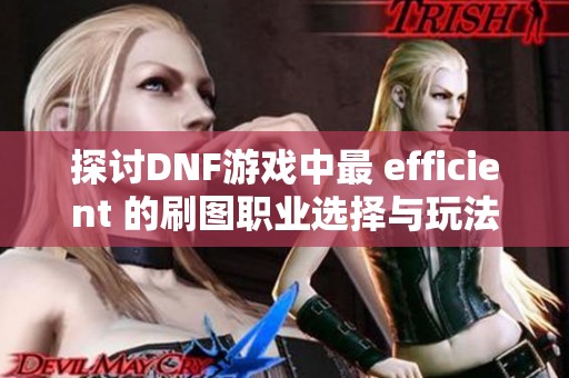 探讨DNF游戏中最 efficient 的刷图职业选择与玩法分析