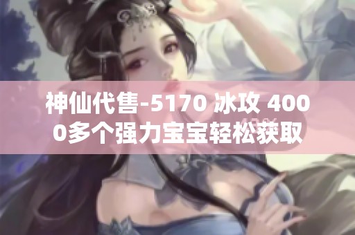神仙代售-5170 冰攻 4000多个强力宝宝轻松获取