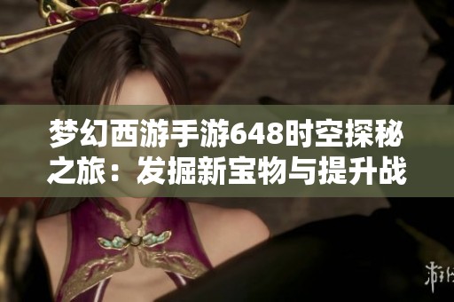 梦幻西游手游648时空探秘之旅：发掘新宝物与提升战斗力的新途径