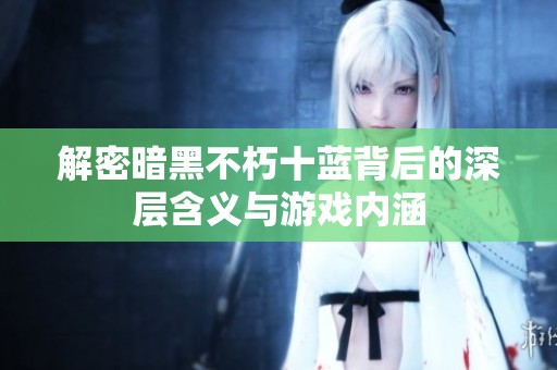 解密暗黑不朽十蓝背后的深层含义与游戏内涵
