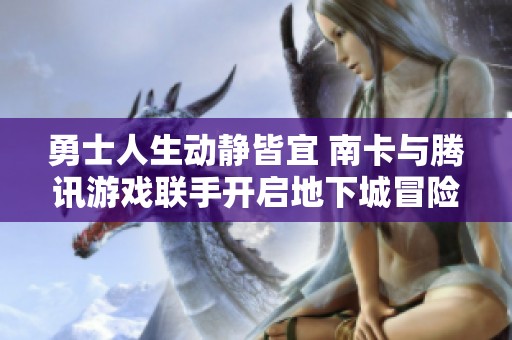 勇士人生动静皆宜 南卡与腾讯游戏联手开启地下城冒险之旅