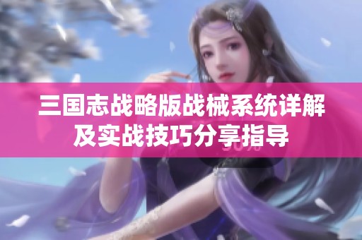三国志战略版战械系统详解及实战技巧分享指导