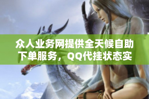 众人业务网提供全天候自助下单服务，QQ代挂状态实时显示