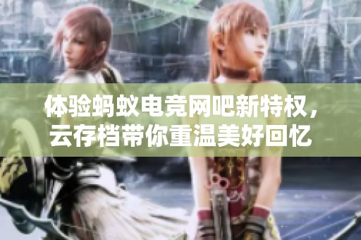 体验蚂蚁电竞网吧新特权，云存档带你重温美好回忆
