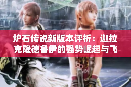 炉石传说新版本评析：迦拉克隆德鲁伊的强势崛起与飞翼守护者解析