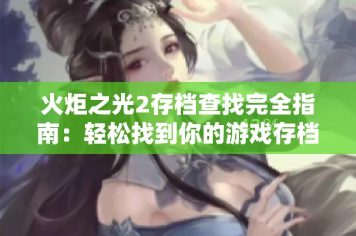 火炬之光2存档查找完全指南：轻松找到你的游戏存档位置