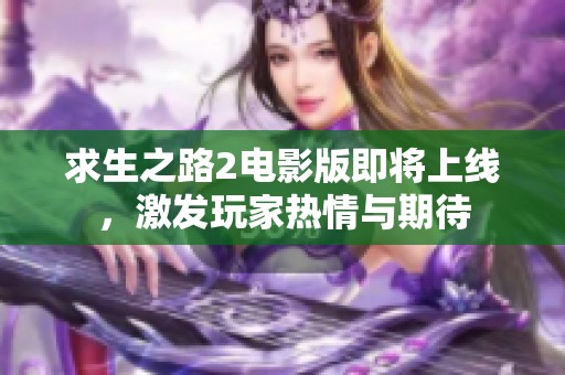 求生之路2电影版即将上线，激发玩家热情与期待