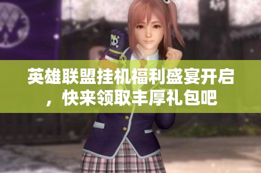 英雄联盟挂机福利盛宴开启，快来领取丰厚礼包吧