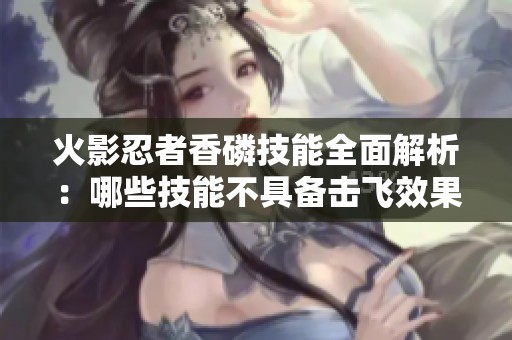 火影忍者香磷技能全面解析：哪些技能不具备击飞效果