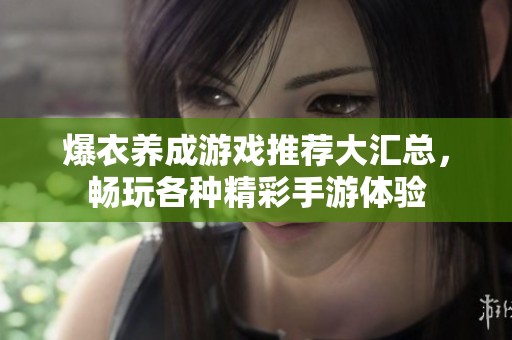 爆衣养成游戏推荐大汇总，畅玩各种精彩手游体验