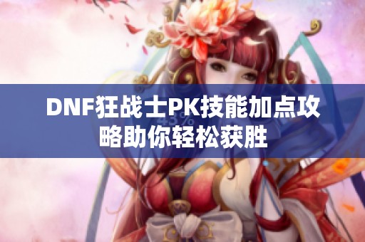 DNF狂战士PK技能加点攻略助你轻松获胜