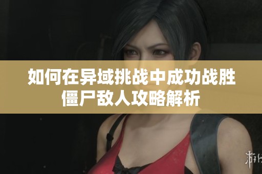 如何在异域挑战中成功战胜僵尸敌人攻略解析