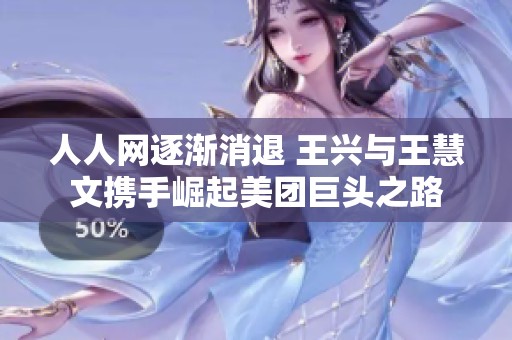 人人网逐渐消退 王兴与王慧文携手崛起美团巨头之路