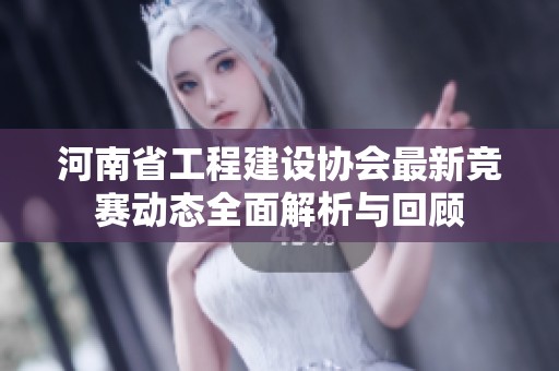 河南省工程建设协会最新竞赛动态全面解析与回顾