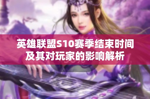 英雄联盟S10赛季结束时间及其对玩家的影响解析