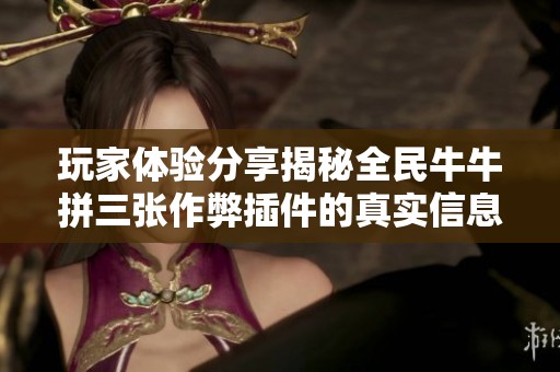 玩家体验分享揭秘全民牛牛拼三张作弊插件的真实信息