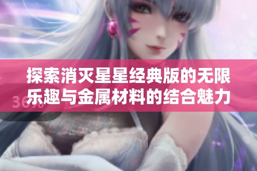 探索消灭星星经典版的无限乐趣与金属材料的结合魅力