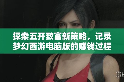 探索五开致富新策略，记录梦幻西游电脑版的赚钱过程