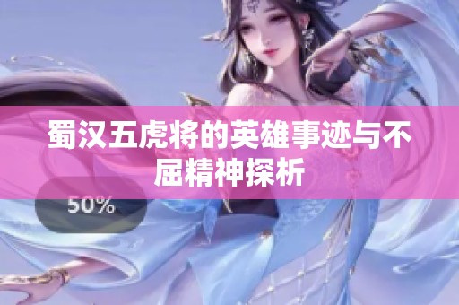 蜀汉五虎将的英雄事迹与不屈精神探析