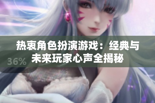 热衷角色扮演游戏：经典与未来玩家心声全揭秘