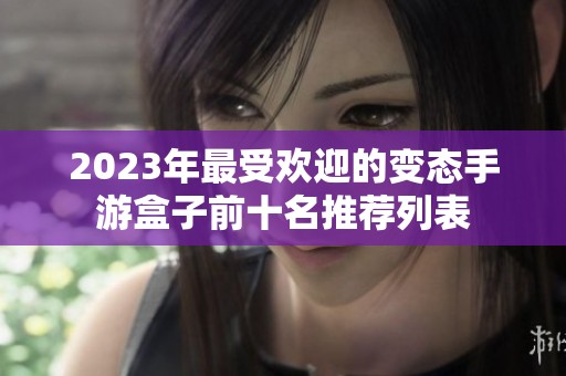 2023年最受欢迎的变态手游盒子前十名推荐列表
