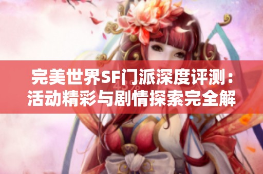 完美世界SF门派深度评测：活动精彩与剧情探索完全解析