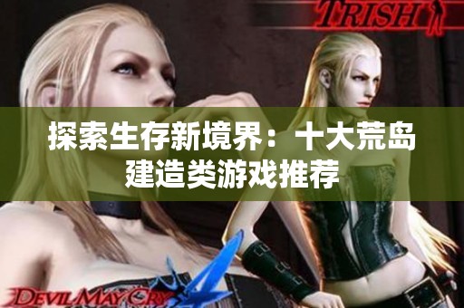 探索生存新境界：十大荒岛建造类游戏推荐